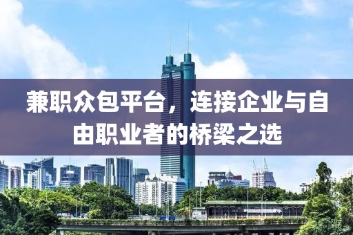 兼职众包平台，连接企业与自由职业者的桥梁之选