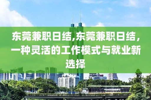 东莞兼职日结,东莞兼职日结，一种灵活的工作模式与就业新选择