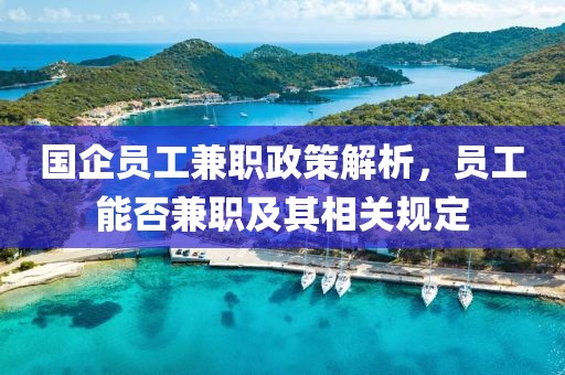 国企员工兼职政策解析，员工能否兼职及其相关规定