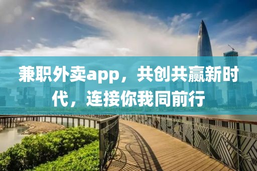 兼职外卖app，共创共赢新时代，连接你我同前行