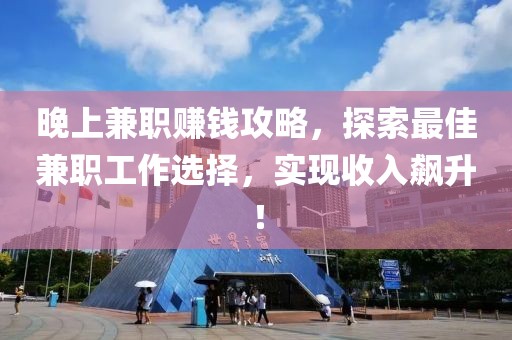 晚上兼职赚钱攻略，探索最佳兼职工作选择，实现收入飙升！