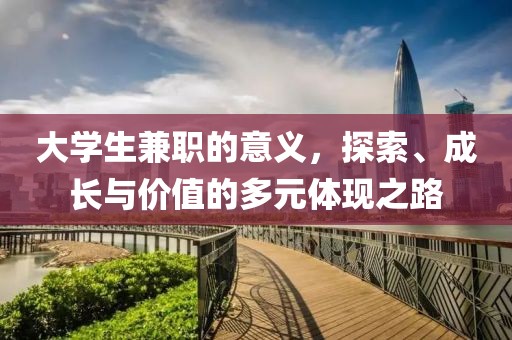 大学生兼职的意义，探索、成长与价值的多元体现之路