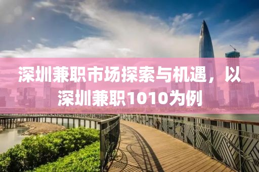 深圳兼职市场探索与机遇，以深圳兼职1010为例