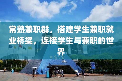 常熟兼职群，搭建学生兼职就业桥梁，连接学生与兼职的世界