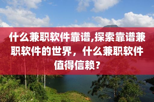 什么兼职软件靠谱,探索靠谱兼职软件的世界，什么兼职软件值得信赖？