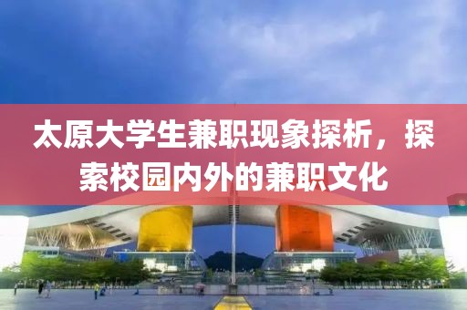 太原大学生兼职现象探析，探索校园内外的兼职文化