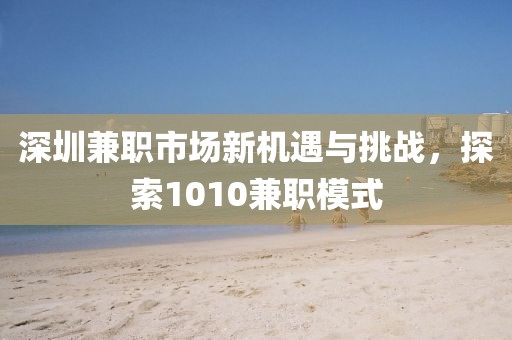 深圳兼职市场新机遇与挑战，探索1010兼职模式