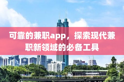 可靠的兼职app，探索现代兼职新领域的必备工具