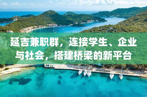 延吉兼职群，连接学生、企业与社会，搭建桥梁的新平台