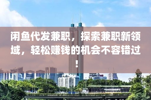 闲鱼代发兼职，探索兼职新领域，轻松赚钱的机会不容错过！