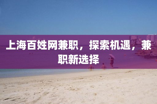 上海百姓网兼职，探索机遇，兼职新选择