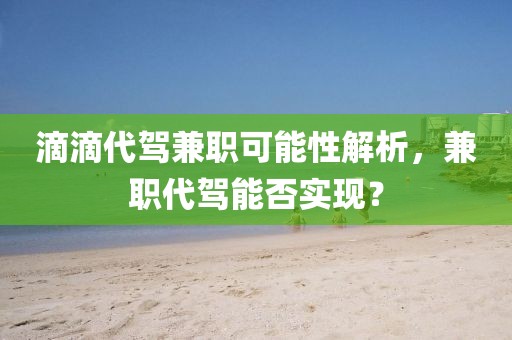 滴滴代驾兼职可能性解析，兼职代驾能否实现？