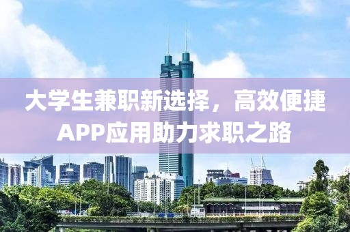 大学生兼职新选择，高效便捷APP应用助力求职之路