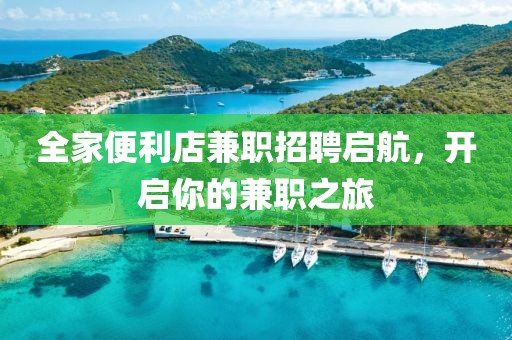 全家便利店兼职招聘启航，开启你的兼职之旅