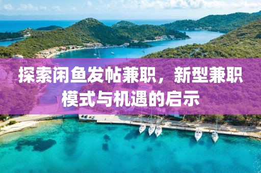 探索闲鱼发帖兼职，新型兼职模式与机遇的启示