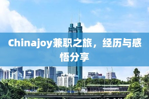 Chinajoy兼职之旅，经历与感悟分享