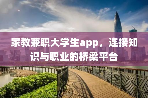 家教兼职大学生app，连接知识与职业的桥梁平台