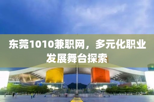 东莞1010兼职网，多元化职业发展舞台探索