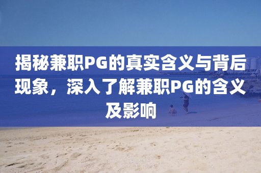 揭秘兼职PG的真实含义与背后现象，深入了解兼职PG的含义及影响