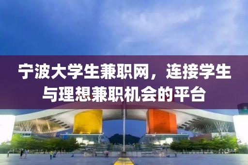 宁波大学生兼职网，连接学生与理想兼职机会的平台