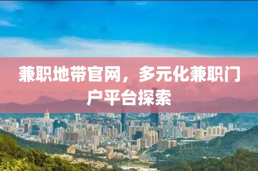 兼职地带官网，多元化兼职门户平台探索