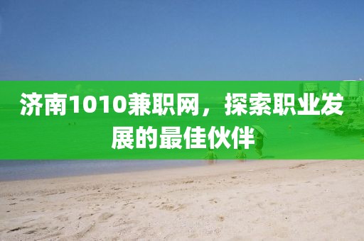 济南1010兼职网，探索职业发展的最佳伙伴