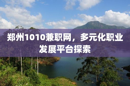 郑州1010兼职网，多元化职业发展平台探索