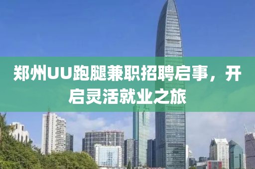 郑州UU跑腿兼职招聘启事，开启灵活就业之旅