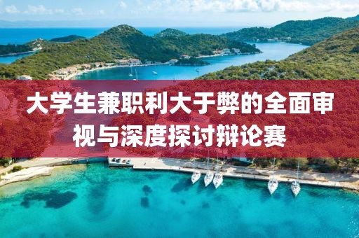 大学生兼职利大于弊的全面审视与深度探讨辩论赛