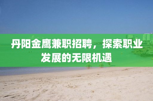 丹阳金鹰兼职招聘，探索职业发展的无限机遇