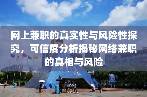 网上兼职的真实性与风险性探究，可信度分析揭秘网络兼职的真相与风险