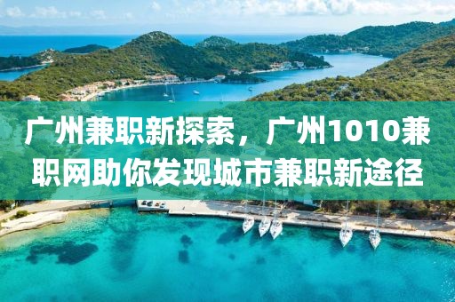 广州兼职新探索，广州1010兼职网助你发现城市兼职新途径