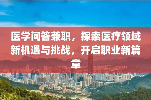 医学问答兼职，探索医疗领域新机遇与挑战，开启职业新篇章