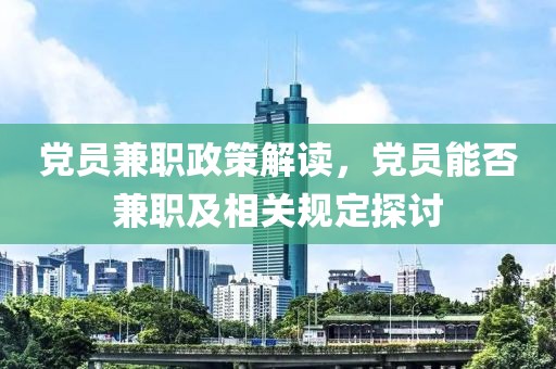 党员兼职政策解读，党员能否兼职及相关规定探讨