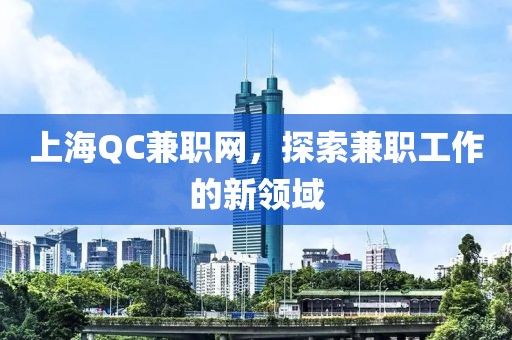 上海QC兼职网，探索兼职工作的新领域