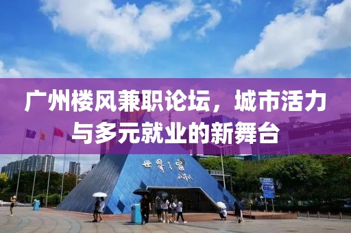 广州楼风兼职论坛，城市活力与多元就业的新舞台