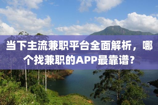 当下主流兼职平台全面解析，哪个找兼职的APP最靠谱？