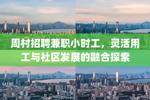 周村招聘兼职小时工，灵活用工与社区发展的融合探索