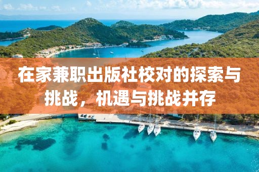 在家兼职出版社校对的探索与挑战，机遇与挑战并存