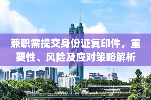 兼职需提交身份证复印件，重要性、风险及应对策略解析