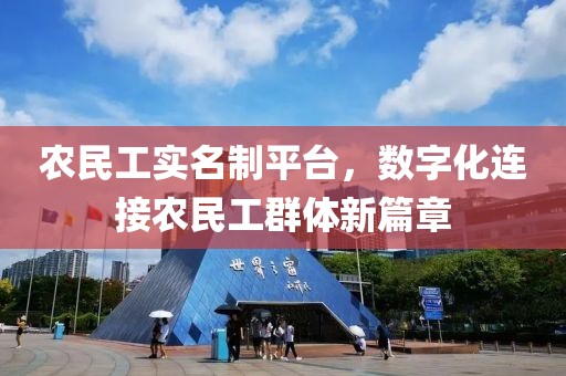 农民工实名制平台，数字化连接农民工群体新篇章