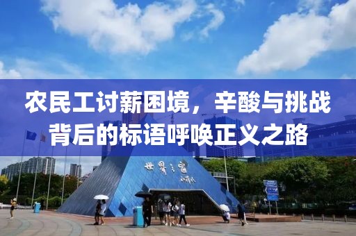 农民工讨薪困境，辛酸与挑战背后的标语呼唤正义之路