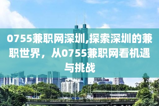 0755兼职网深圳,探索深圳的兼职世界，从0755兼职网看机遇与挑战