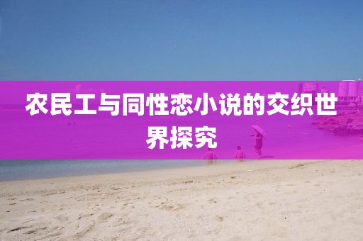 农民工与同性恋小说的交织世界探究