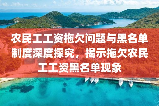 农民工工资拖欠问题与黑名单制度深度探究，揭示拖欠农民工工资黑名单现象