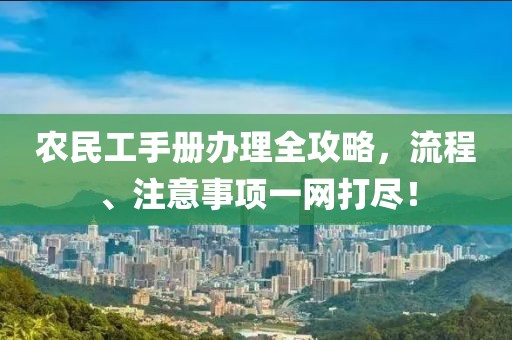 农民工手册办理全攻略，流程、注意事项一网打尽！