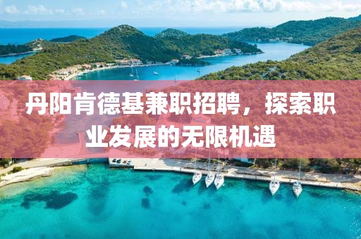 丹阳肯德基兼职招聘，探索职业发展的无限机遇