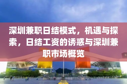 深圳兼职日结模式，机遇与探索，日结工资的诱惑与深圳兼职市场概览