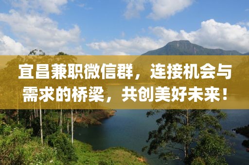 宜昌兼职微信群，连接机会与需求的桥梁，共创美好未来！