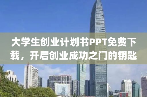 大学生创业计划书PPT免费下载，开启创业成功之门的钥匙